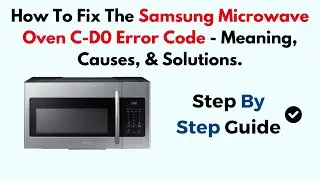 Как исправить код ошибки C-D0 на микроволновой печи Samsung — значение, причины и решения.