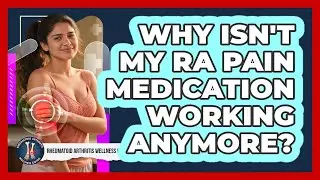 Why Isn't My RA Pain Medication Working Anymore? - Rheumatoid Arthritis Wellness Guide