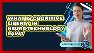 What Is Cognitive Liberty In Neurotechnology Law? - AI and Technology Law