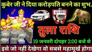 तुला राशि 19 जनवरी 2:00 बजे से कुबेर जी ने दिया करोड़पति बनने का शुभ संकेत जल्दी देखो | Tula Rashi