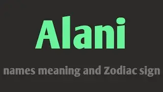 Alani names meaning and Zodiac sign I girls names