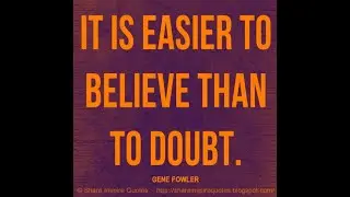 It is easier to believe than to doubt. ~Gene Fowler