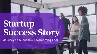 Startup Success Story: Journey to Success & Overcoming Fear