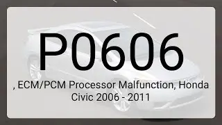 DTC P0606, ECM/PCM Processor Malfunction, Honda Civic 2006 - 2011