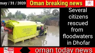 Oman news today /Several citizens rescued from floodwaters in Dhofar