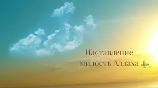 Наставление — величайшая милость Аллаха ﷻ