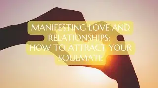 Manifesting Love and Relationships: How to Attract Your Soulmate