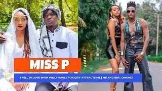 MISS P : I Fell In Love With WILLY PAUL | Am Attracted To Toxicity | Mimi Na ERIC OMONDI