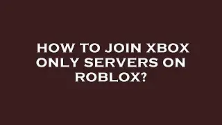 How to join xbox only servers on roblox?