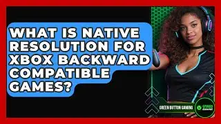What Is Native Resolution For Xbox Backward Compatible Games? - Green Button Gaming