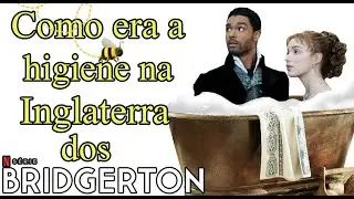 Como era a HIGIENE na Inglaterra dos BRIDGERTON (ERA DA REG&Ecirc;NCIA)? - PARTE I