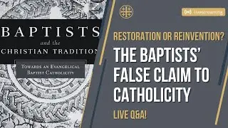 Restoration or Reinvention? The Baptists&rsquo; False Claim to Catholicity