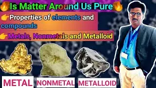 Metals, Nonmetals and Metalloids | Properties of Elements and Compounds | Is Matter Around Us Pure