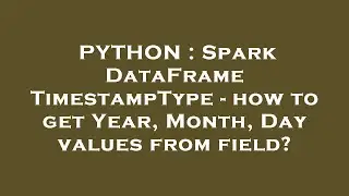 PYTHON : Spark DataFrame TimestampType - how to get Year, Month, Day values from field?