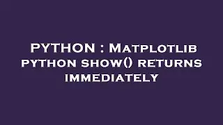 PYTHON : Matplotlib python show() returns immediately