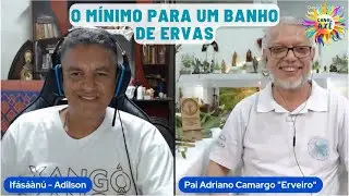 Qual o mínimo necessário para um banho de ervas? - Pai Adriano Camargo   O Erveiro