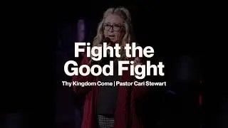 Fight the Good Fight | Thy Kingdom Come | Pastor Cari Stewart