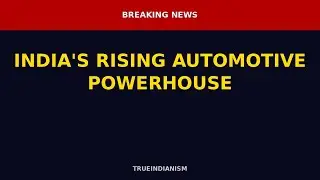 🇮🇳 TrueIndianism | INDIA'S RISING AUTOMOTIVE POWERHOUSE
