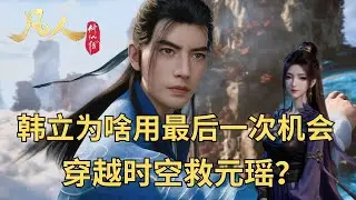 凡人修仙傳：韓立為啥用最後壹次機會，穿越時空救元瑤？地位不輸女主