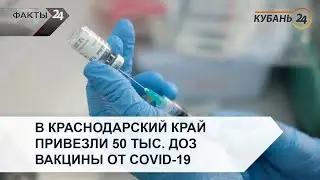В Краснодарский край привезли 50 тыс. доз вакцины от COVID-19 | Факты 24