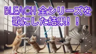 【BLEACH】全シリーズを歌にした結果！！