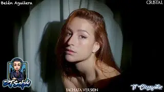Belén Aguilera - Cristal (DJ Selphi bachata version ft Ciscoguitar)