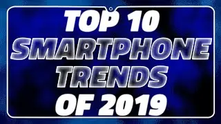 Top 10 Smartphone Trends of 2019 &ndash; Foldable Phones, Powerful Cameras, and More