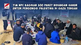 WAKTU SAHUR TIBA, TIM NPC BAGIKAN 300 PAKET MAKANAN UNTUK PENGUNGSI PALESTINA DI GAZA TENGAH