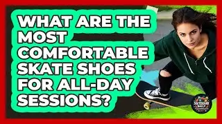 What Are The Most Comfortable Skate Shoes For All-day Sessions? - Skateboard Daily