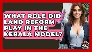What Role Did Land Reform Play In The Kerala Model? - Socialism Explained