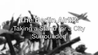The Berlin Airlift: Taking a Stand for a City Surrounded