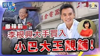 撤辣前李根興大手買入小巴大王靚鋪！嘉賓：李根興︱葳言大意︱Sun Channel︱20240305