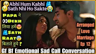 Ab Hum Sath Nahi Ho Sakte || Arranged Love Marriage Ep 12 || Gf Bf Emotional Sad Call Conversation