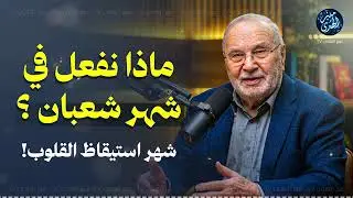 ماذا نفعل في شهر شعبان ؟ شهر استيقاظ القلوب! ! للشيخ محمد النابلسي
