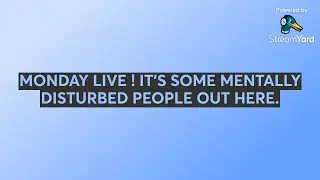 MONDAY LIVE ! IT'S SOME MENTALLY DISTURBED PEOPLE OUT HERE.