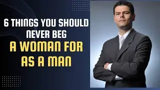 6 THINGS YOU SHOULD NEVER BEG A WOMAN FOR AS A MAN