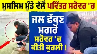 Muslim Boy ਵੱਲੋਂ ਪਵਿੱਤਰ ਸਰੋਵਰ 'ਚ ਜਲ ਛੱਕਣ ਮਗਰੋਂ ਸਰੋਵਰ 'ਚ ਕੀਤੀ ਕੁਰਲੀ ! Sri Darbar Sahib