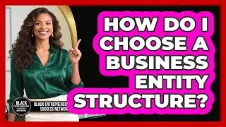 How Do I Choose a Business Entity Structure?