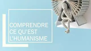 **L'HUMANISME** = 13 minutes pour tout comprendre
