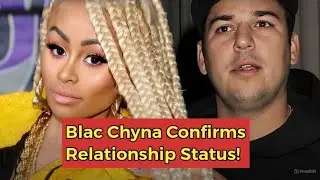 Blac Chyna Reveals Relationship Status with Rob Kardashian 2025