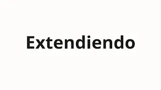 Как произносить Extendiendo