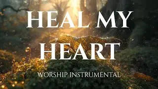 HEAL MY HEART -  Healing Worship Instrumental | Soaking Music for Prayer