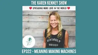 THE KAREN KENNEY SHOW - EP322: MEANING MAKING MACHINES