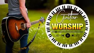 BEST OF GUITAR WORSHIP MUSIC | MOST PLAYED INSTRUMENTAL CHRISTIAN HYMNS ON GUITAR MUSIC BACKGROUND