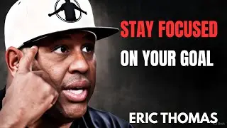 STAY FOCUSED ON YOUR GOAL | ERIC THOMAS MOTIVATIONAL SPEECH