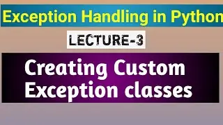 lecture 3 : mastering exception handling in python | creating custom exception classes in python