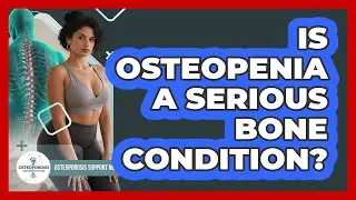 Is Osteopenia a Serious Bone Condition?