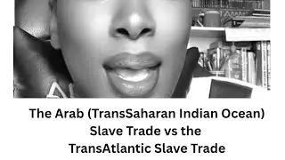 The Arab (TransSaharan Indian Ocean) Slave Trade vs the TransAtlantic Slave Trade