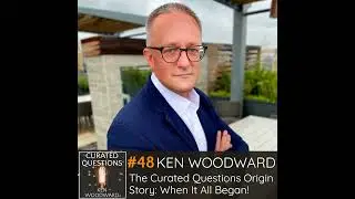 The Curated Questions Origin Story: When It All Began! | Ken Woodward #48