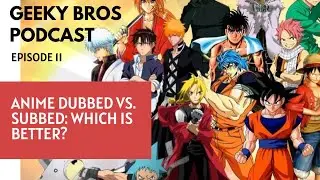Geeky Bros Podcast: Ep 11 - Watching Anime Dubbed Vs Subbed Debate